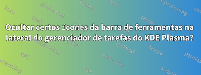 Ocultar certos ícones da barra de ferramentas na lateral do gerenciador de tarefas do KDE Plasma?