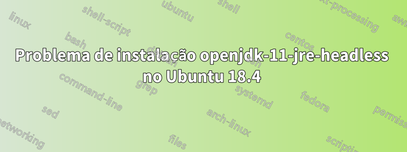 Problema de instalação openjdk-11-jre-headless no Ubuntu 18.4