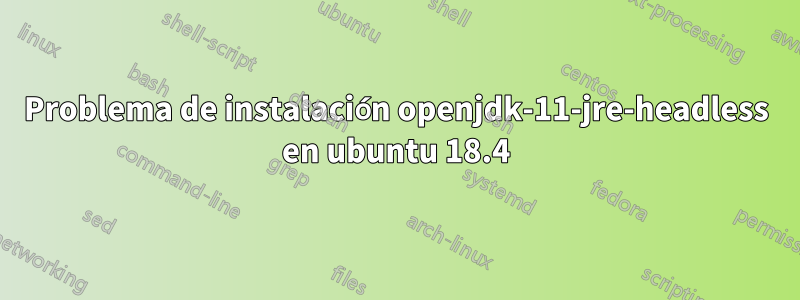 Problema de instalación openjdk-11-jre-headless en ubuntu 18.4