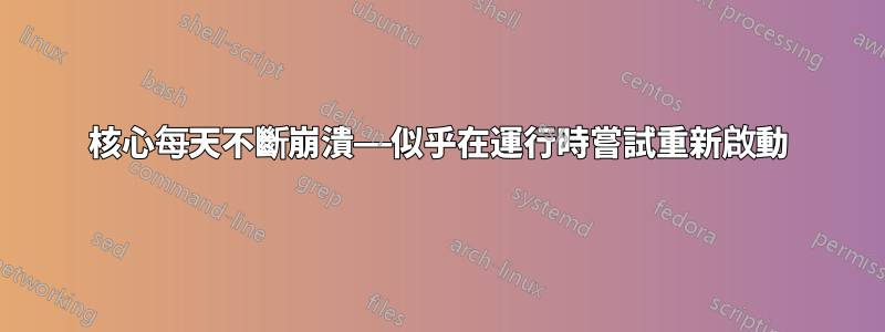 核心每天不斷崩潰——似乎在運行時嘗試重新啟動