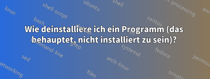 Wie deinstalliere ich ein Programm (das behauptet, nicht installiert zu sein)?