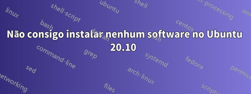 Não consigo instalar nenhum software no Ubuntu 20.10 