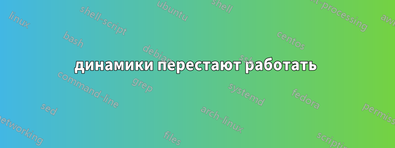 динамики перестают работать