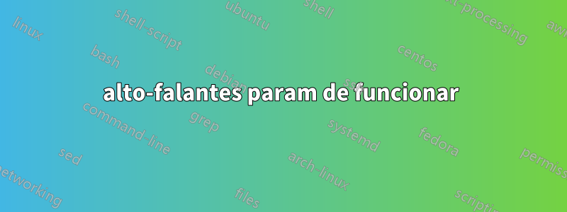 alto-falantes param de funcionar