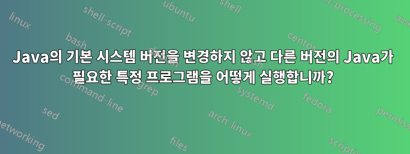 Java의 기본 시스템 버전을 변경하지 않고 다른 버전의 Java가 필요한 특정 프로그램을 어떻게 실행합니까?