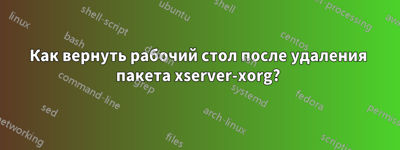 Как вернуть рабочий стол после удаления пакета xserver-xorg?