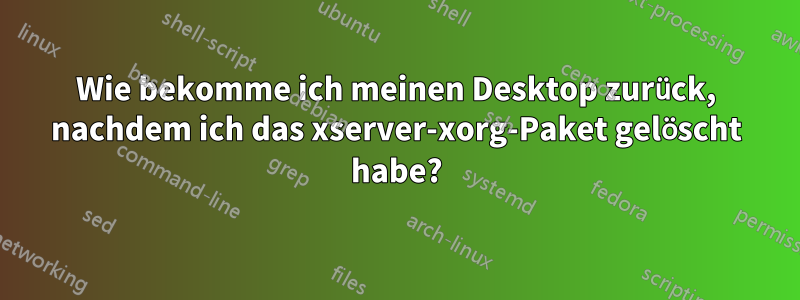 Wie bekomme ich meinen Desktop zurück, nachdem ich das xserver-xorg-Paket gelöscht habe?