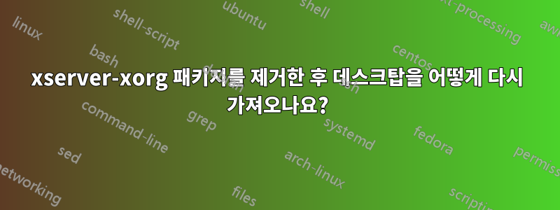 xserver-xorg 패키지를 제거한 후 데스크탑을 어떻게 다시 가져오나요?