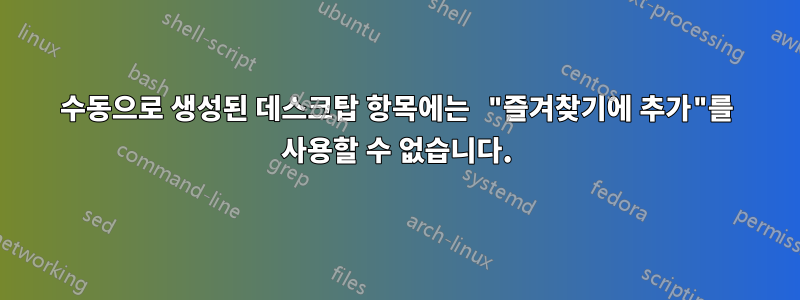 수동으로 생성된 데스크탑 항목에는 "즐겨찾기에 추가"를 사용할 수 없습니다.