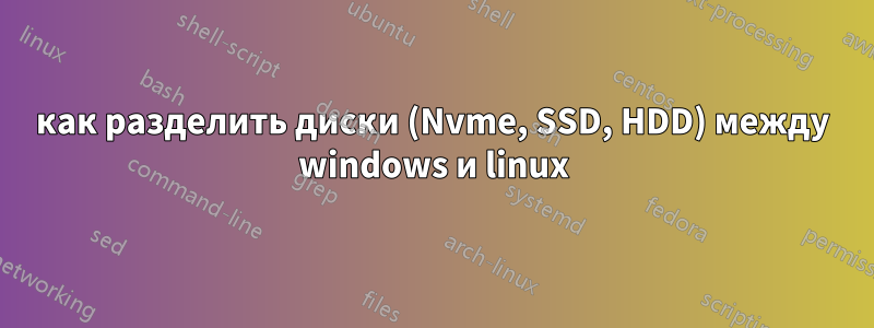 как разделить диски (Nvme, SSD, HDD) между windows и linux