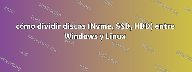 cómo dividir discos (Nvme, SSD, HDD) entre Windows y Linux