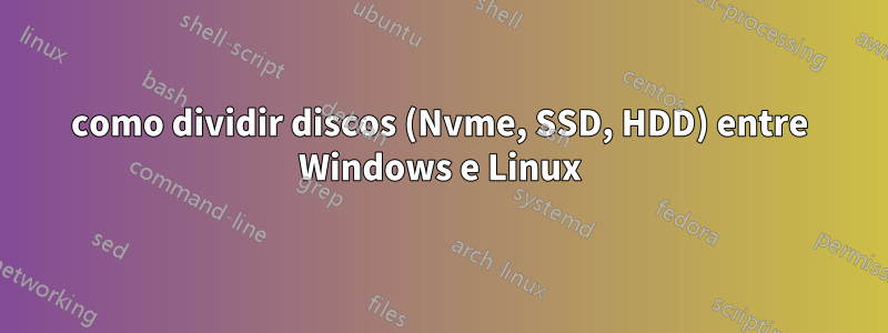 como dividir discos (Nvme, SSD, HDD) entre Windows e Linux