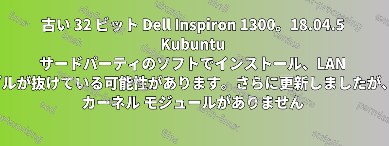 古い 32 ビット Dell Inspiron 1300。18.04.5 Kubuntu サードパーティのソフトでインストール、LAN ケーブルが抜けている可能性があります。さらに更新しましたが、i915 カーネル モジュールがありません