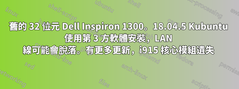 舊的 32 位元 Dell Inspiron 1300。18.04.5 Kubuntu 使用第 3 方軟體安裝，LAN 線可能會脫落。有更多更新，i915 核心模組遺失