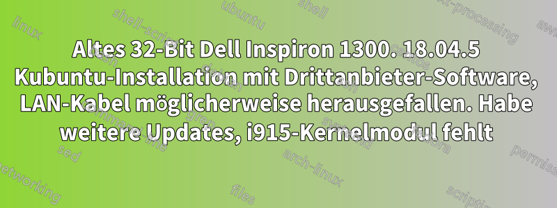 Altes 32-Bit Dell Inspiron 1300. 18.04.5 Kubuntu-Installation mit Drittanbieter-Software, LAN-Kabel möglicherweise herausgefallen. Habe weitere Updates, i915-Kernelmodul fehlt