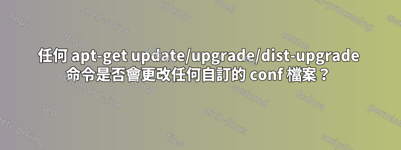 任何 apt-get update/upgrade/dist-upgrade 命令是否會更改任何自訂的 conf 檔案？