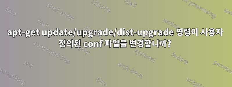 apt-get update/upgrade/dist-upgrade 명령이 사용자 정의된 conf 파일을 변경합니까?