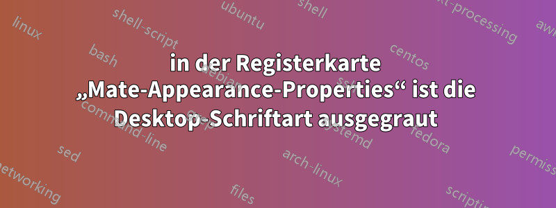 in der Registerkarte „Mate-Appearance-Properties“ ist die Desktop-Schriftart ausgegraut