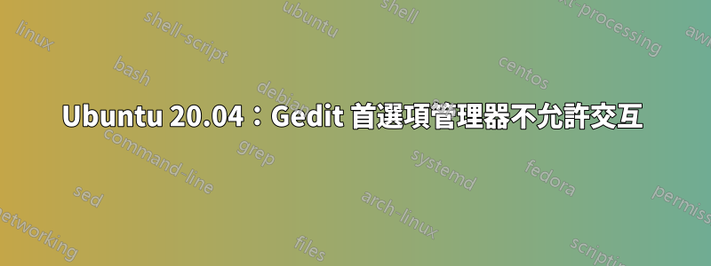 Ubuntu 20.04：Gedit 首選項管理器不允許交互