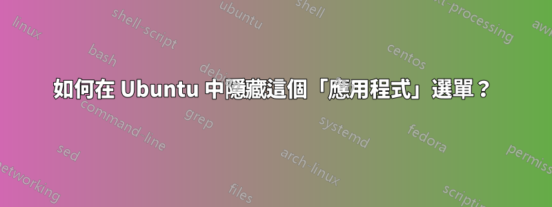 如何在 Ubuntu 中隱藏這個「應用程式」選單？