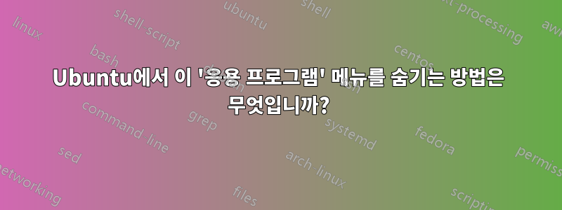 Ubuntu에서 이 '응용 프로그램' 메뉴를 숨기는 방법은 무엇입니까?