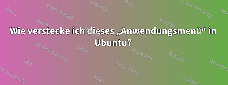 Wie verstecke ich dieses „Anwendungsmenü“ in Ubuntu?