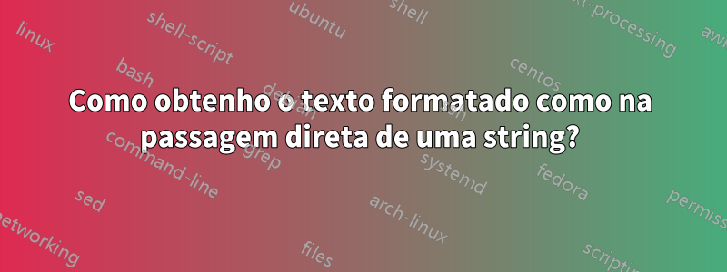 Como obtenho o texto formatado como na passagem direta de uma string?