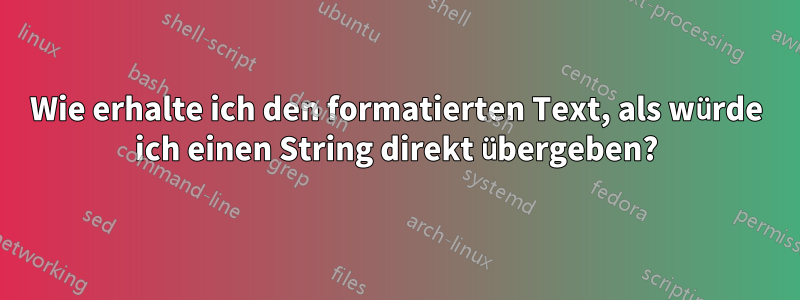 Wie erhalte ich den formatierten Text, als würde ich einen String direkt übergeben?