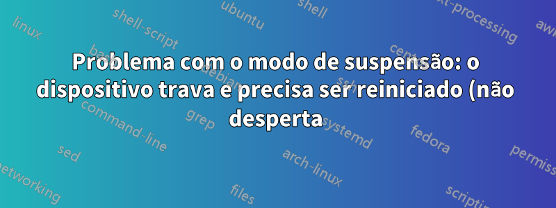 Problema com o modo de suspensão: o dispositivo trava e precisa ser reiniciado (não desperta)