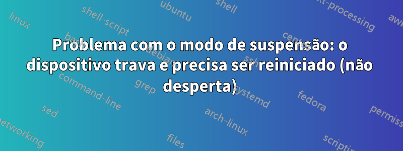 Problema com o modo de suspensão: o dispositivo trava e precisa ser reiniciado (não desperta)