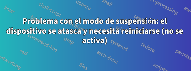 Problema con el modo de suspensión: el dispositivo se atasca y necesita reiniciarse (no se activa)