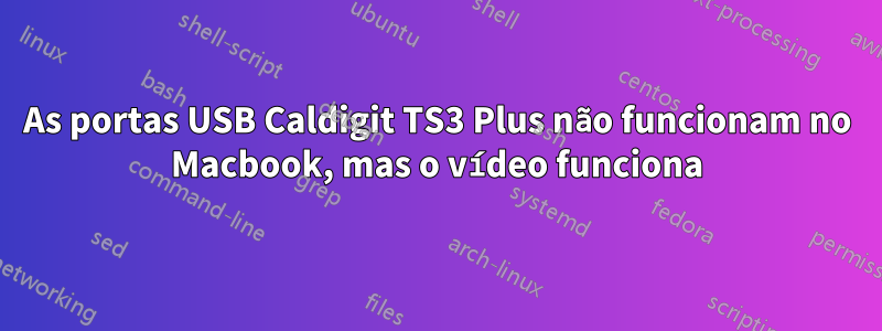 As portas USB Caldigit TS3 Plus não funcionam no Macbook, mas o vídeo funciona