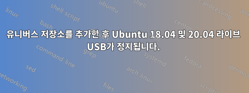 유니버스 저장소를 추가한 후 Ubuntu 18.04 및 20.04 라이브 USB가 정지됩니다.