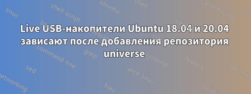 Live USB-накопители Ubuntu 18.04 и 20.04 зависают после добавления репозитория universe