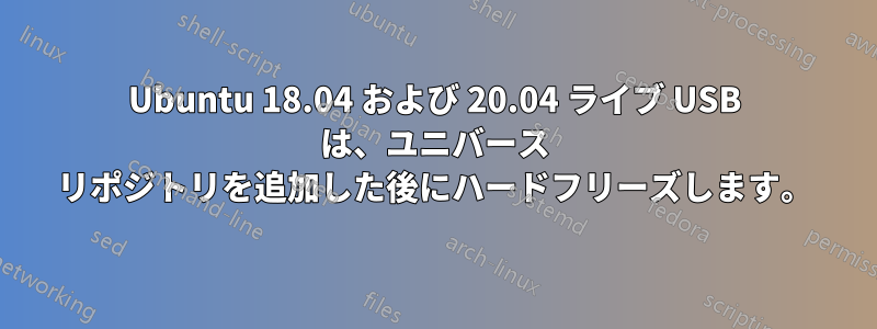 Ubuntu 18.04 および 20.04 ライブ USB は、ユニバース リポジトリを追加した後にハードフリーズします。