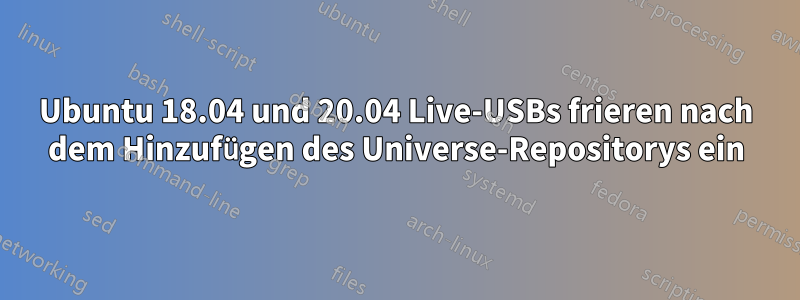 Ubuntu 18.04 und 20.04 Live-USBs frieren nach dem Hinzufügen des Universe-Repositorys ein