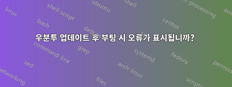 우분투 업데이트 후 부팅 시 오류가 표시됩니까?