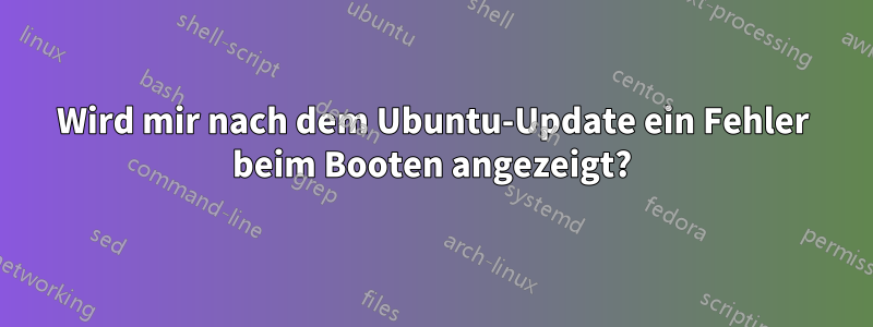 Wird mir nach dem Ubuntu-Update ein Fehler beim Booten angezeigt?