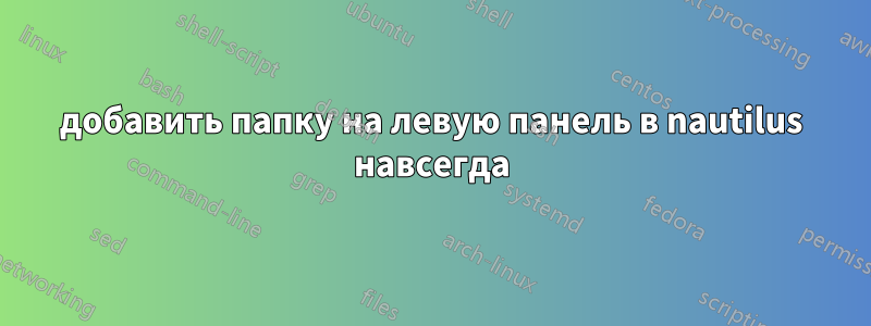 добавить папку на левую панель в nautilus навсегда