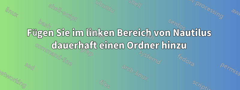 Fügen Sie im linken Bereich von Nautilus dauerhaft einen Ordner hinzu