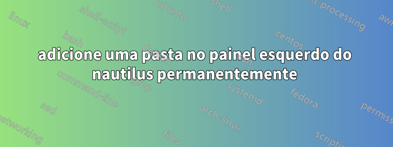 adicione uma pasta no painel esquerdo do nautilus permanentemente