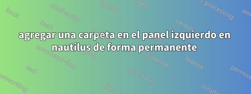 agregar una carpeta en el panel izquierdo en nautilus de forma permanente