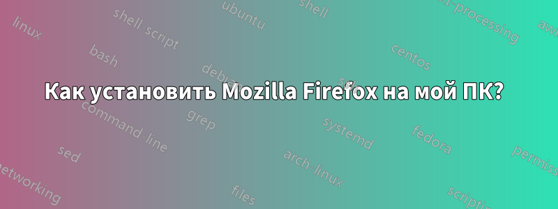 Как установить Mozilla Firefox на мой ПК? 