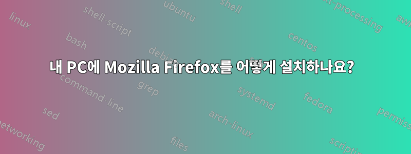 내 PC에 Mozilla Firefox를 어떻게 설치하나요? 