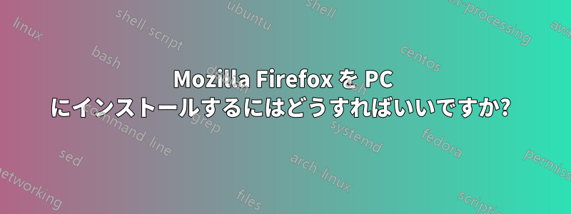 Mozilla Firefox を PC にインストールするにはどうすればいいですか? 