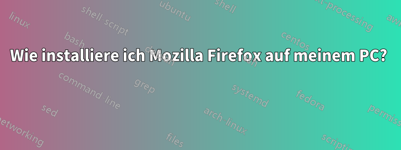 Wie installiere ich Mozilla Firefox auf meinem PC? 