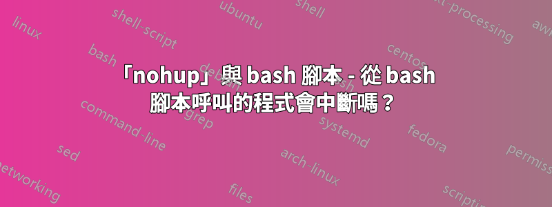 「nohup」與 bash 腳本 - 從 bash 腳本呼叫的程式會中斷嗎？