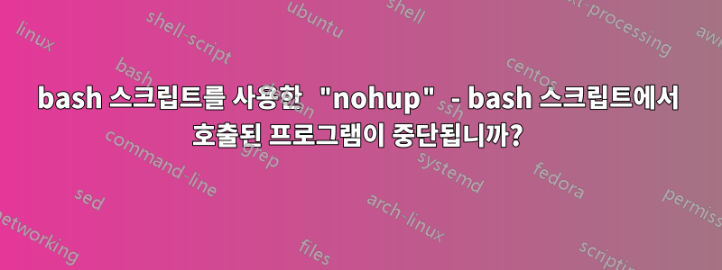 bash 스크립트를 사용한 "nohup" - bash 스크립트에서 호출된 프로그램이 중단됩니까?