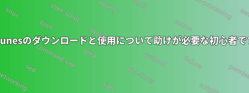 iTunesのダウンロードと使用について助けが必要な初心者です