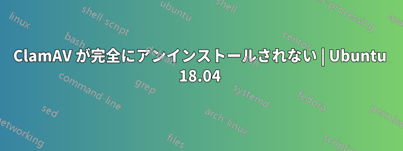 ClamAV が完全にアンインストールされない | Ubuntu 18.04